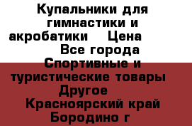 Купальники для гимнастики и акробатики  › Цена ­ 1 500 - Все города Спортивные и туристические товары » Другое   . Красноярский край,Бородино г.